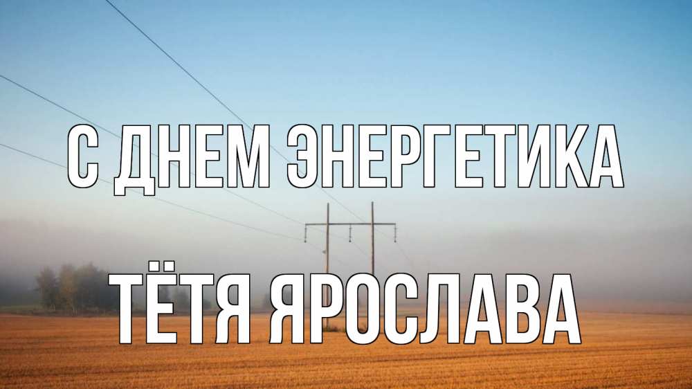 Открытка на каждый день с именем, Тётя-Ярослава С днем энергетика ЛЭП столбы Прикольная открытка с пожеланием онлайн скачать бесплатно 
