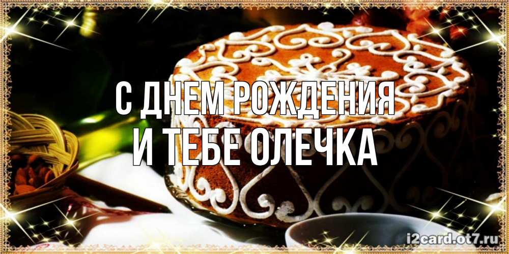 Открытка на каждый день с именем, и-тебе-Олечка С днем рождения открытка с тортом на день рождения Прикольная открытка с пожеланием онлайн скачать бесплатно 