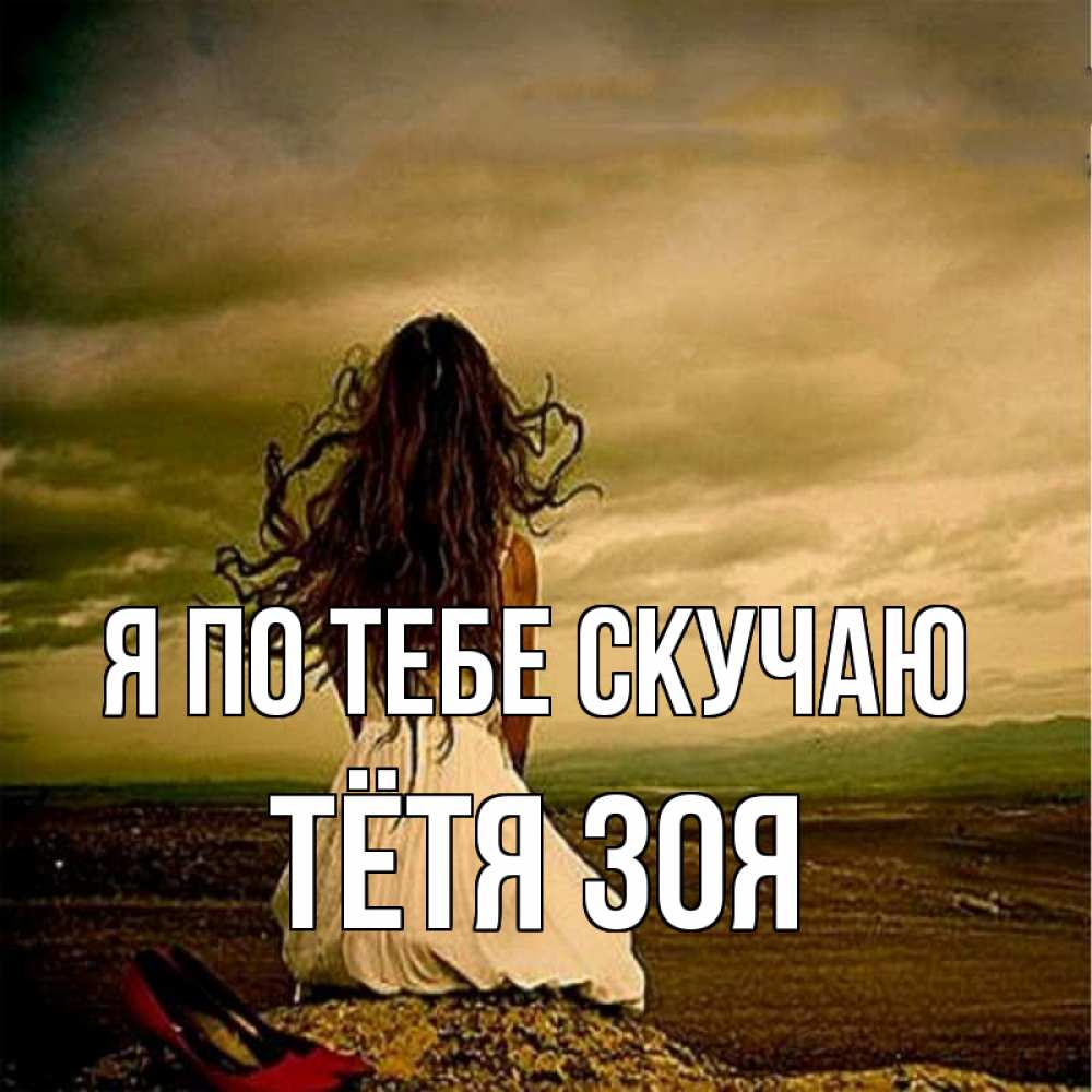 Открытка на каждый день с именем, Тётя-Зоя Я по тебе скучаю возвращайся Прикольная открытка с пожеланием онлайн скачать бесплатно 