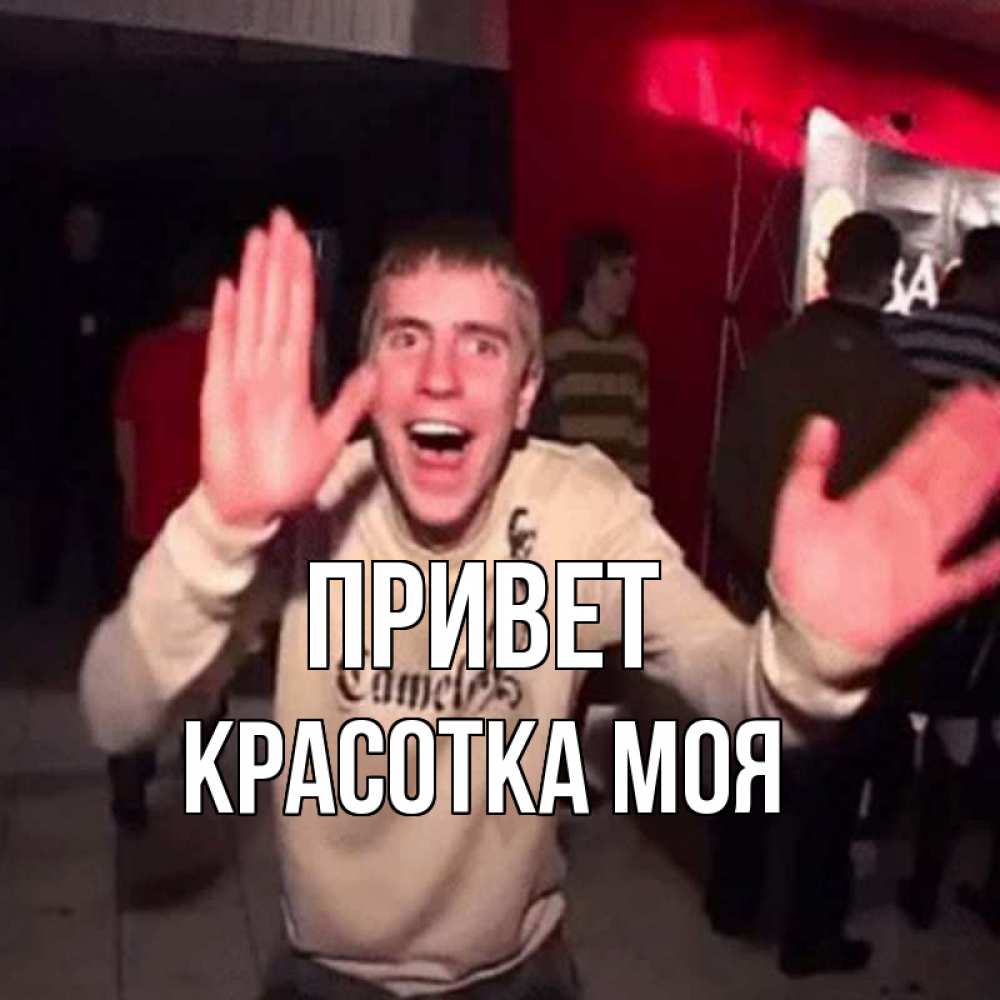 Открытка на каждый день с именем, красотка-моя Привет танец и руки Прикольная открытка с пожеланием онлайн скачать бесплатно 