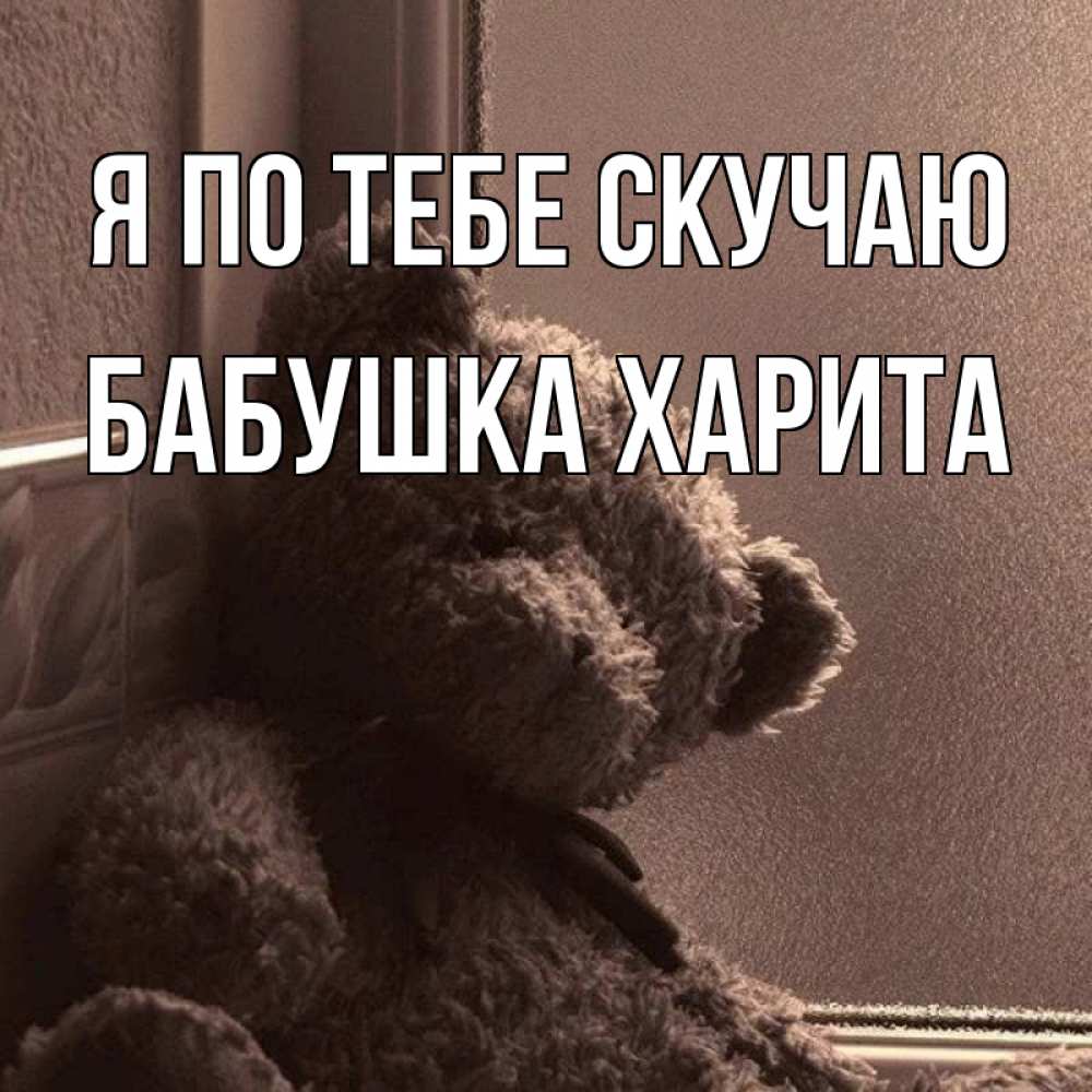 Открытка на каждый день с именем, Бабушка-Харита Я по тебе скучаю скучаем тут Прикольная открытка с пожеланием онлайн скачать бесплатно 