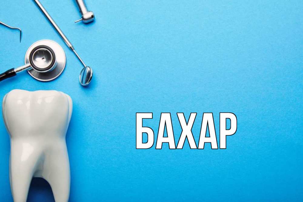 Открытка на каждый день с именем, Бахар Главная с днем стоматолога Прикольная открытка с пожеланием онлайн скачать бесплатно 