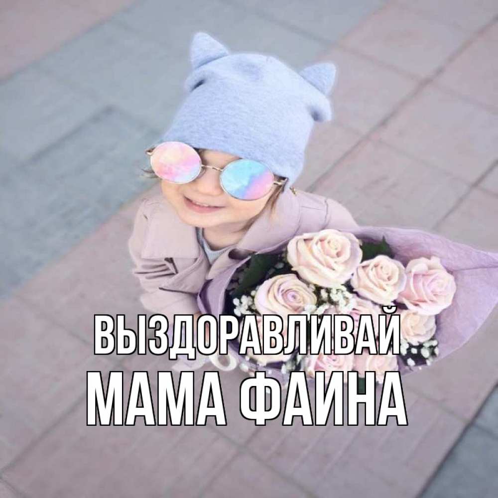 Открытка на каждый день с именем, Мама-Фаина Выздоравливай букет роз и ребенок Прикольная открытка с пожеланием онлайн скачать бесплатно 