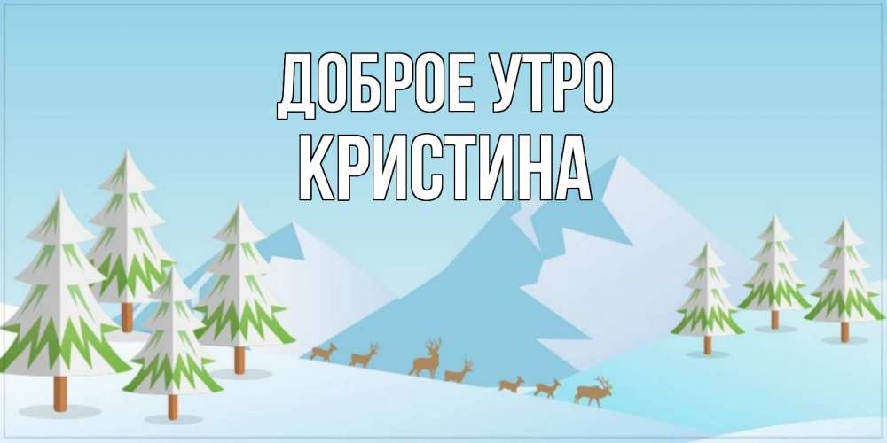 Открытка на каждый день с именем, КРИСТИНА Доброе утро поздравления зимой Прикольная открытка с пожеланием онлайн скачать бесплатно 