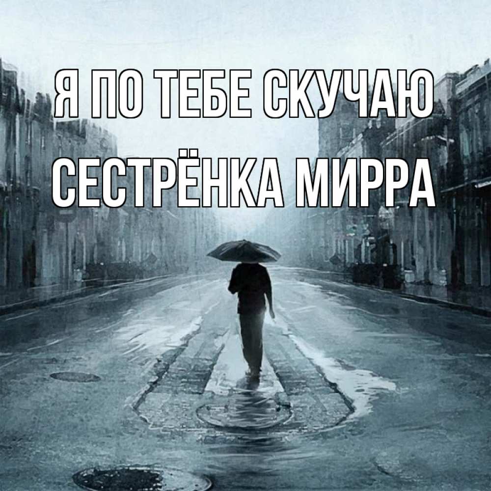 Открытка на каждый день с именем, Сестрёнка-Мирра Я по тебе скучаю мне плохо без тебя Прикольная открытка с пожеланием онлайн скачать бесплатно 