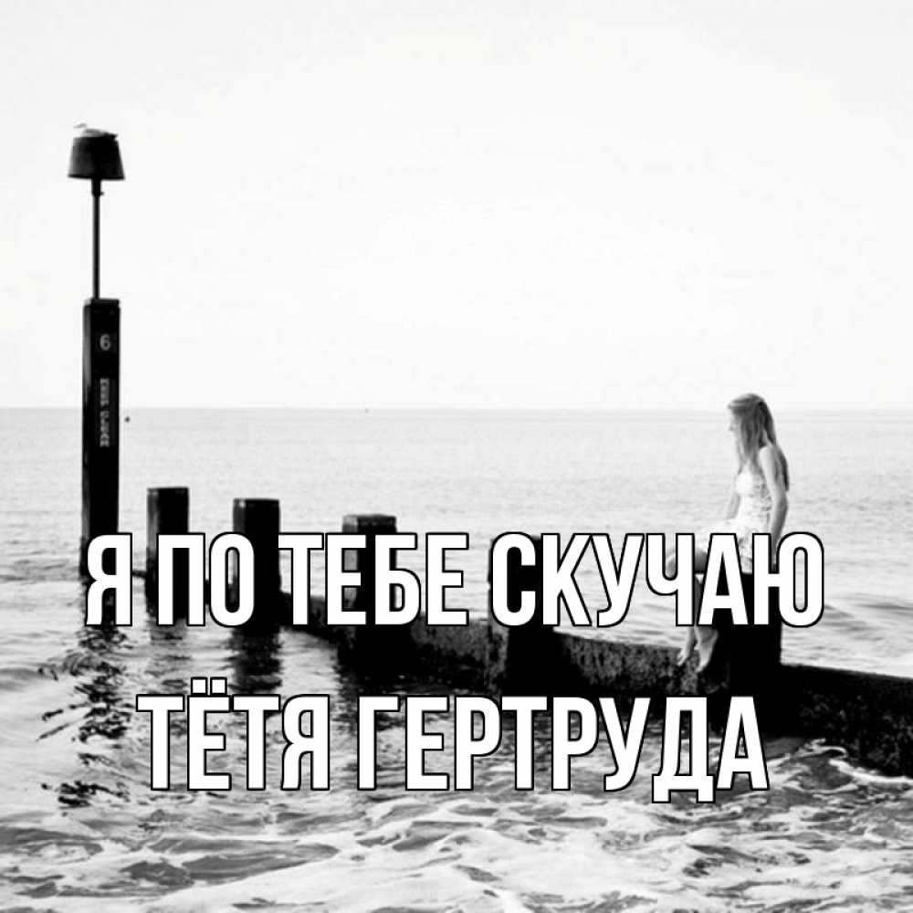 Открытка на каждый день с именем, Тётя-Гертруда Я по тебе скучаю вода Прикольная открытка с пожеланием онлайн скачать бесплатно 