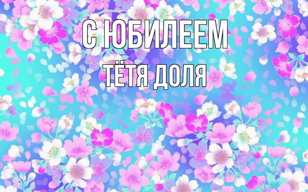 Открытка на каждый день с именем, Тётя-Доля С юбилеем открытка с заливкой Прикольная открытка с пожеланием онлайн скачать бесплатно 