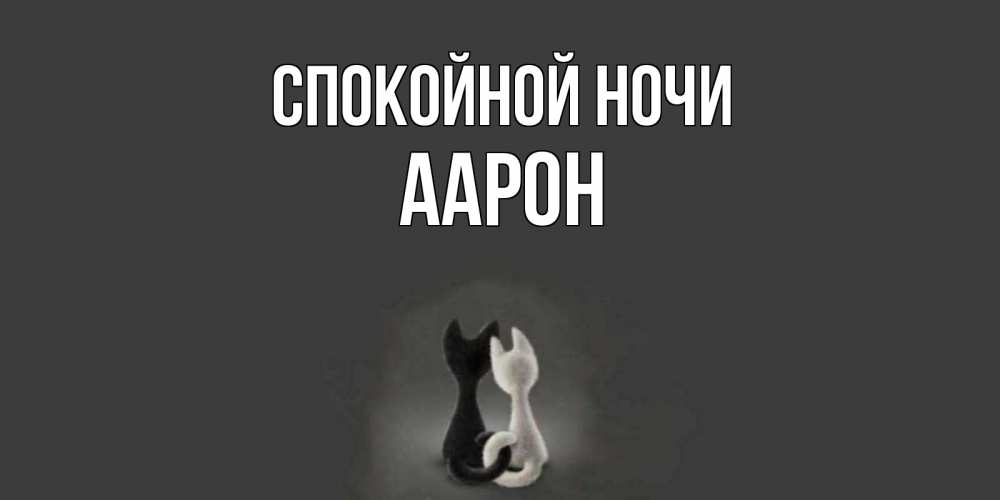 Открытка на каждый день с именем, Аарон Спокойной ночи коты Прикольная открытка с пожеланием онлайн скачать бесплатно 
