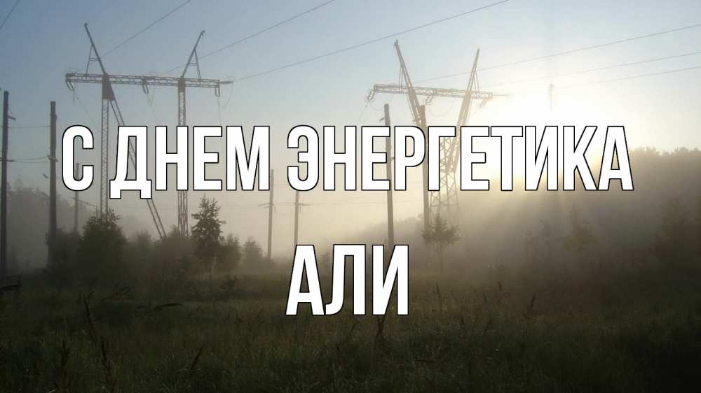 Открытка на каждый день с именем, Али С днем энергетика ЛЭП Прикольная открытка с пожеланием онлайн скачать бесплатно 