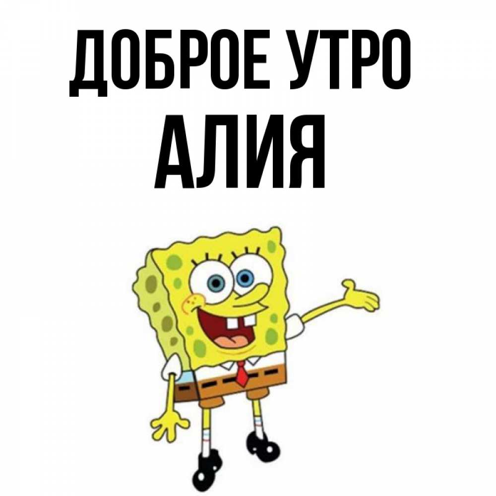 Открытка на каждый день с именем, Алия Доброе утро губка боб улыбается Прикольная открытка с пожеланием онлайн скачать бесплатно 