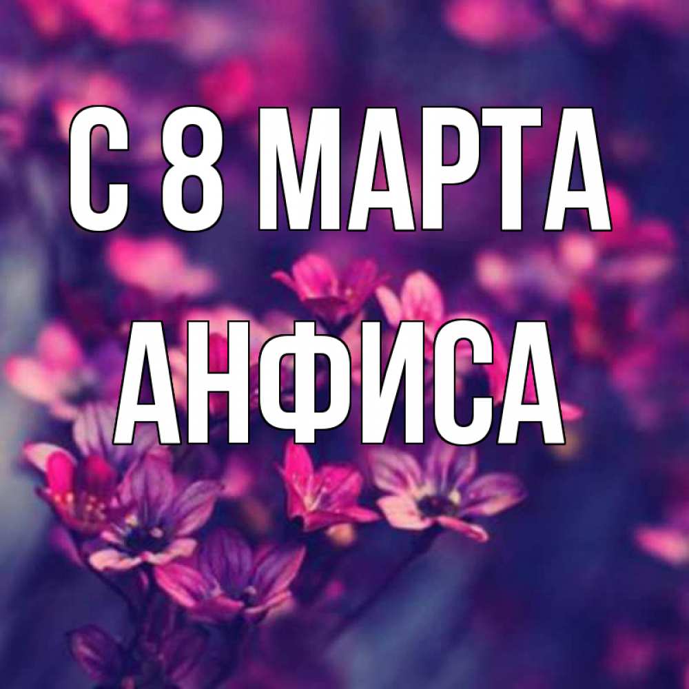 Открытка на каждый день с именем, Анфиса С 8 МАРТА небольшие цветы 1 Прикольная открытка с пожеланием онлайн скачать бесплатно 