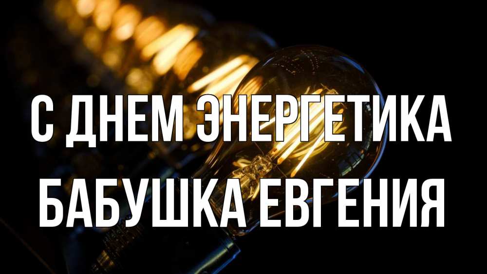 Открытка на каждый день с именем, Бабушка-Евгения С днем энергетика лампочка Прикольная открытка с пожеланием онлайн скачать бесплатно 