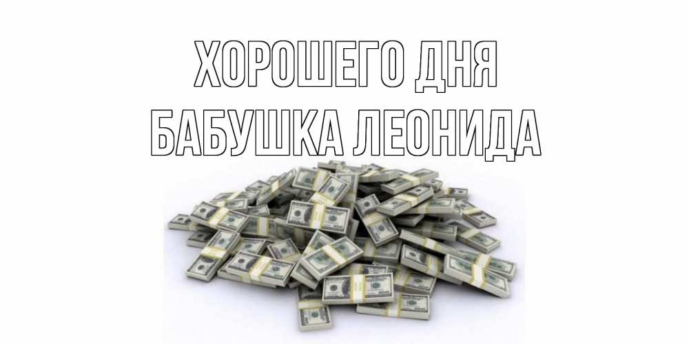Открытка на каждый день с именем, Бабушка-Леонида Хорошего дня гора долларов Прикольная открытка с пожеланием онлайн скачать бесплатно 