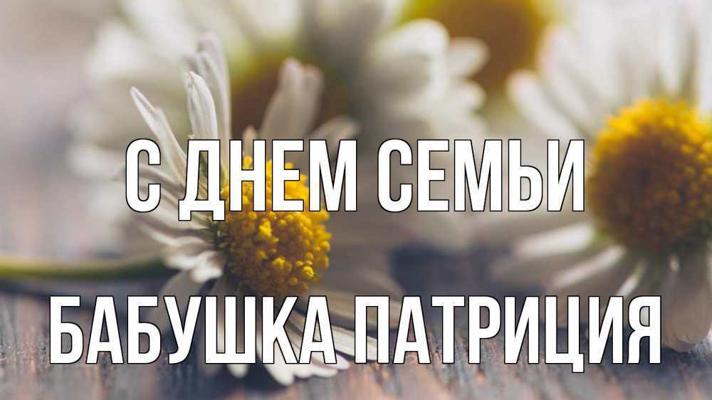 Открытка на каждый день с именем, Бабушка-Патриция С днем семьи с днем семьи Прикольная открытка с пожеланием онлайн скачать бесплатно 