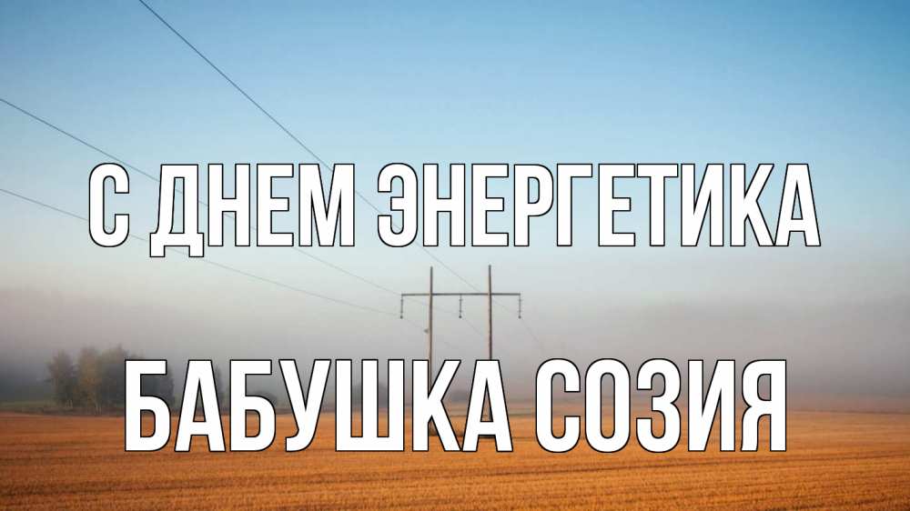 Открытка на каждый день с именем, Бабушка-Созия С днем энергетика ЛЭП столбы Прикольная открытка с пожеланием онлайн скачать бесплатно 