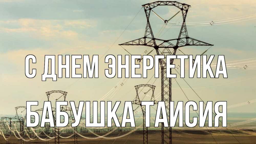 Открытка на каждый день с именем, Бабушка-Таисия С днем энергетика провода небо Прикольная открытка с пожеланием онлайн скачать бесплатно 