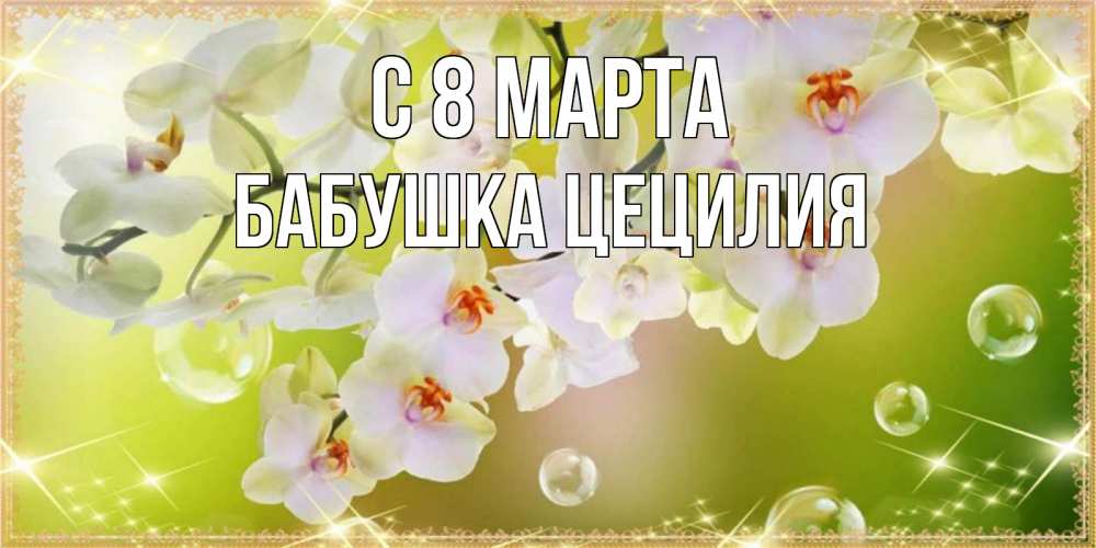Открытка на каждый день с именем, Бабушка-Цецилия С 8 МАРТА открытка с цветами на международный женский день Прикольная открытка с пожеланием онлайн скачать бесплатно 