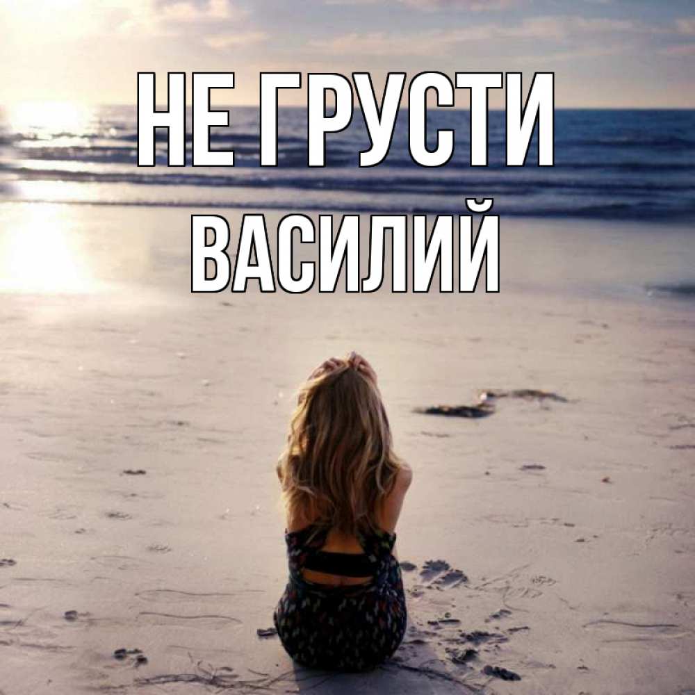 Открытка на каждый день с именем, Василий Не грусти песочек Прикольная открытка с пожеланием онлайн скачать бесплатно 