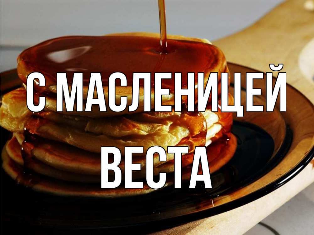 Открытка на каждый день с именем, Веста С масленицей блины Прикольная открытка с пожеланием онлайн скачать бесплатно 