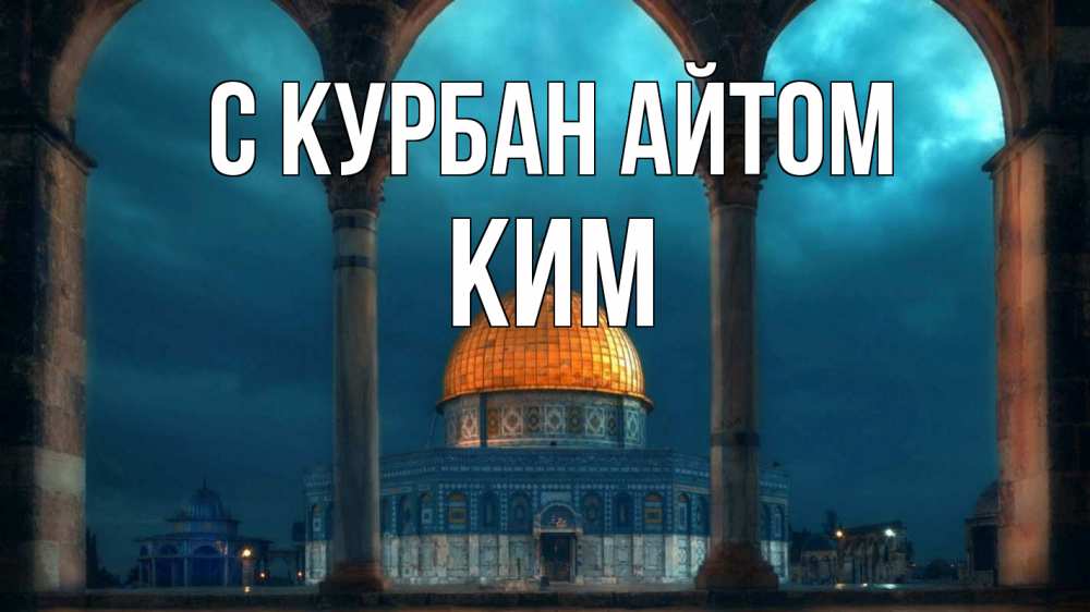 Открытка на каждый день с именем, Ким С курбан айтом Мечеть Прикольная открытка с пожеланием онлайн скачать бесплатно 