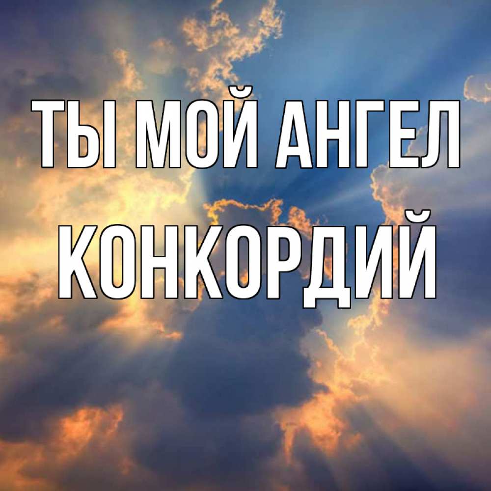 Открытка на каждый день с именем, Конкордий Ты мой ангел ангельский свет сквозь облака Прикольная открытка с пожеланием онлайн скачать бесплатно 