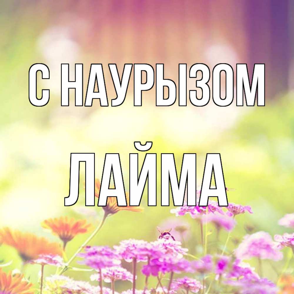 Открытка на каждый день с именем, Лайма С наурызом цветы весна Прикольная открытка с пожеланием онлайн скачать бесплатно 