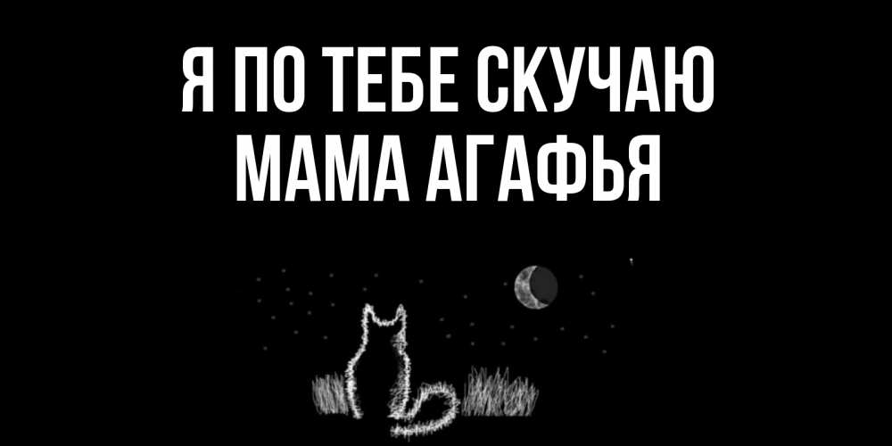 Открытка на каждый день с именем, Мама-Агафья Я по тебе скучаю кот Прикольная открытка с пожеланием онлайн скачать бесплатно 