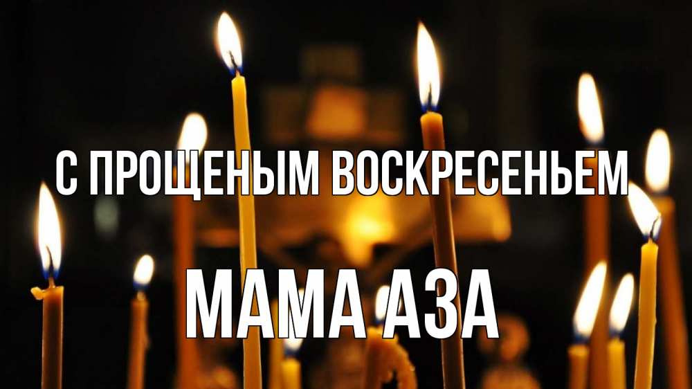 Открытка на каждый день с именем, Мама-Аза С прощеным воскресеньем свечи Прикольная открытка с пожеланием онлайн скачать бесплатно 