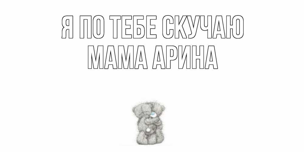 Открытка на каждый день с именем, Мама-Арина Я по тебе скучаю мишки Прикольная открытка с пожеланием онлайн скачать бесплатно 