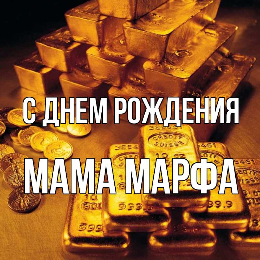 Открытка на каждый день с именем, Мама-Марфа С днем рождения со слитками золота и золотыми монетами Прикольная открытка с пожеланием онлайн скачать бесплатно 