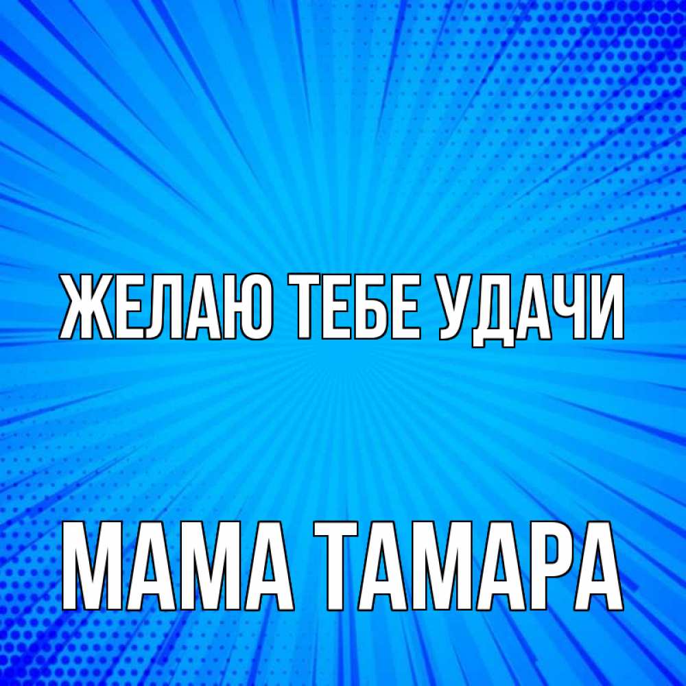 Открытка на каждый день с именем, Мама-Тамара Желаю тебе удачи на удачу Прикольная открытка с пожеланием онлайн скачать бесплатно 