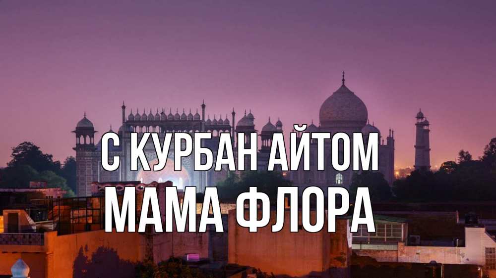Открытка на каждый день с именем, Мама-Флора С курбан айтом мечеть Прикольная открытка с пожеланием онлайн скачать бесплатно 