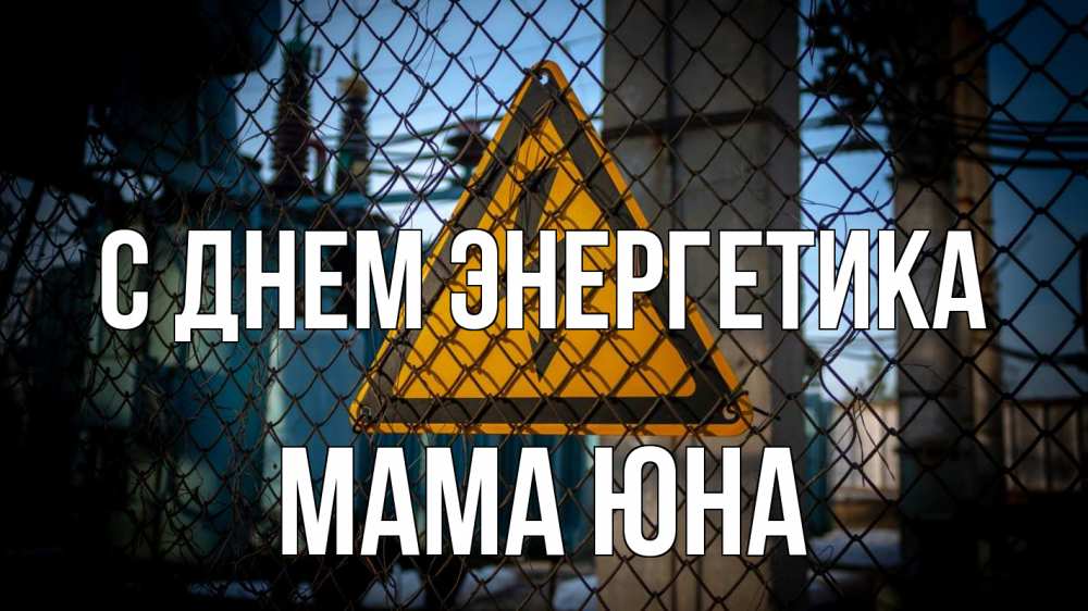 Открытка на каждый день с именем, Мама-Юна С днем энергетика трансформаторная подстанция Прикольная открытка с пожеланием онлайн скачать бесплатно 
