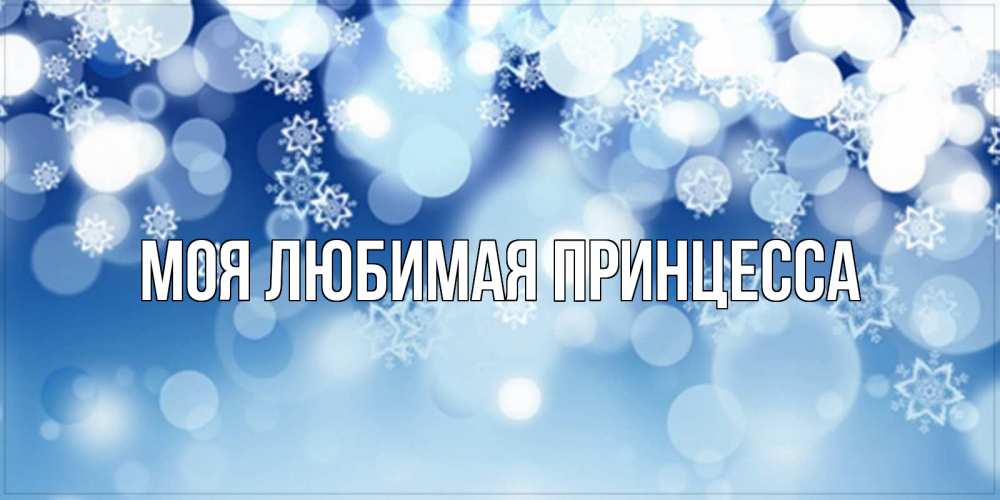 Открытка на каждый день с именем, Моя-Любимая-Принцесса Главная супер открытка Прикольная открытка с пожеланием онлайн скачать бесплатно 