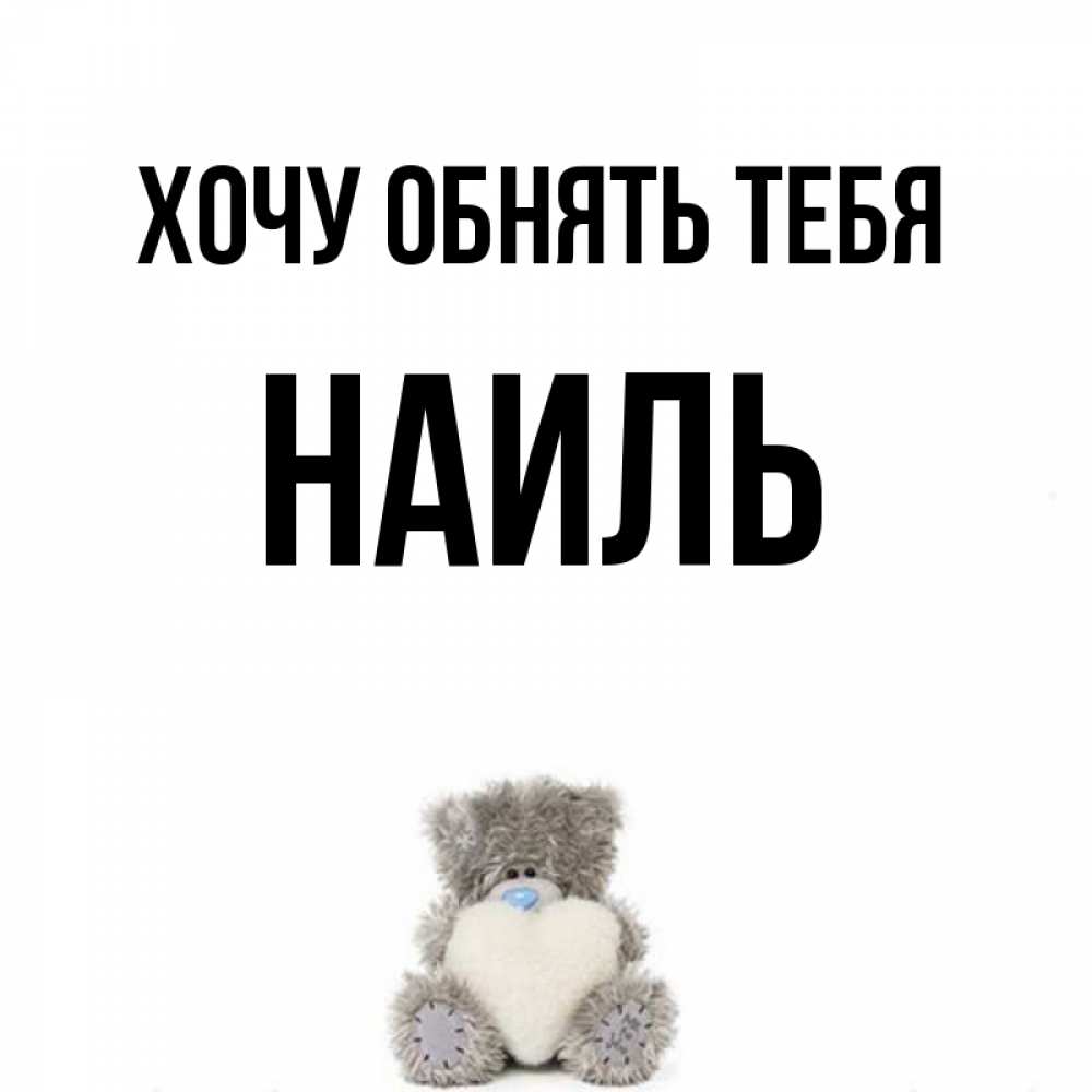 Открытка на каждый день с именем, Наиль Хочу обнять тебя медвежонок с сердечком белого цвета Прикольная открытка с пожеланием онлайн скачать бесплатно 
