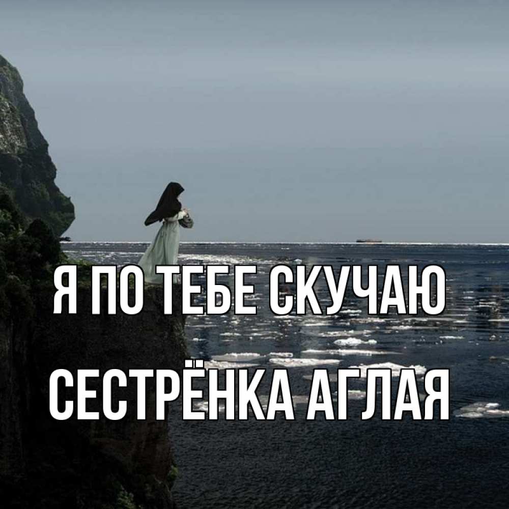 Открытка на каждый день с именем, Сестрёнка-Аглая Я по тебе скучаю жду тебя или в монастырь Прикольная открытка с пожеланием онлайн скачать бесплатно 