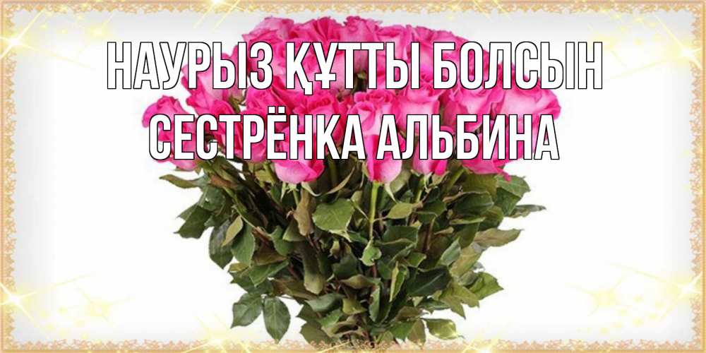 Открытка на каждый день с именем, Сестрёнка-Альбина Наурыз құтты болсын красивые открытки в оригинальной обработке на международный женский день Прикольная открытка с пожеланием онлайн скачать бесплатно 