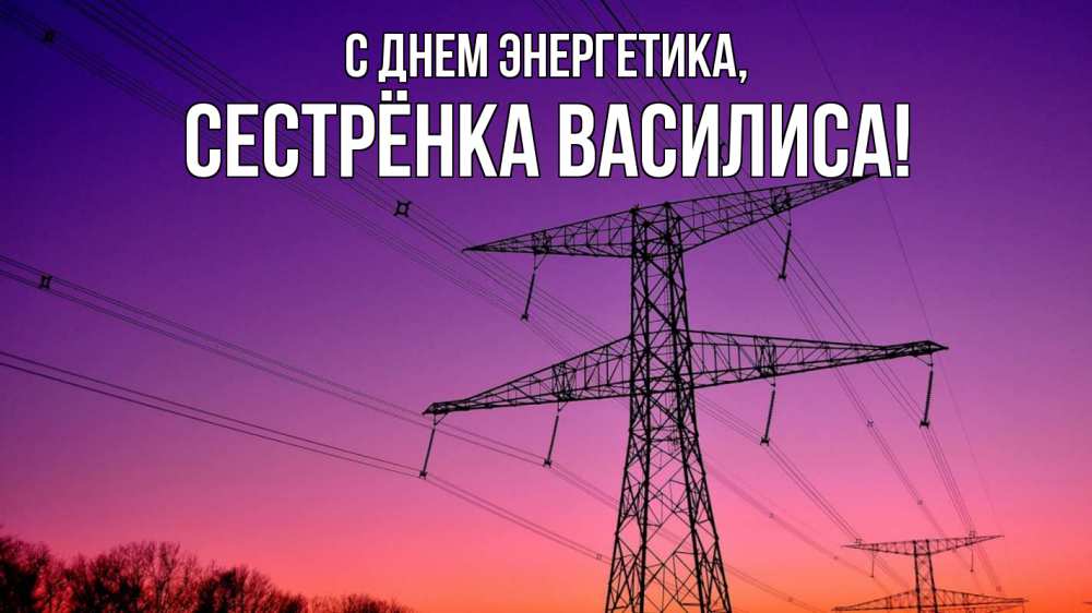 Открытка на каждый день с именем, Сестрёнка-Василиса С днем энергетика закат лэп Прикольная открытка с пожеланием онлайн скачать бесплатно 