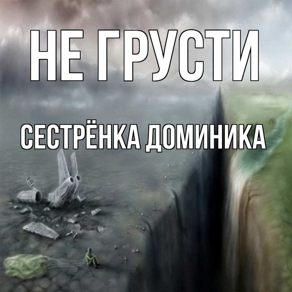 Открытка на каждый день с именем, Сестрёнка-Доминика Не грусти все спаслись. Прикольная открытка с пожеланием онлайн скачать бесплатно 