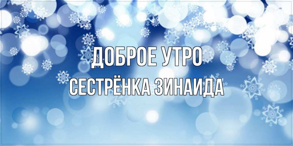 Открытка на каждый день с именем, Сестрёнка-Зинаида Доброе утро супер открытка Прикольная открытка с пожеланием онлайн скачать бесплатно 