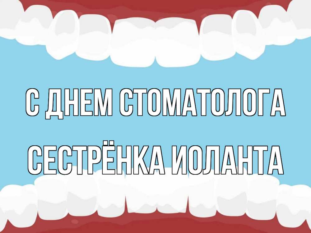Открытка на каждый день с именем, Сестрёнка-Иоланта С днем стоматолога с днем стоматолога Прикольная открытка с пожеланием онлайн скачать бесплатно 