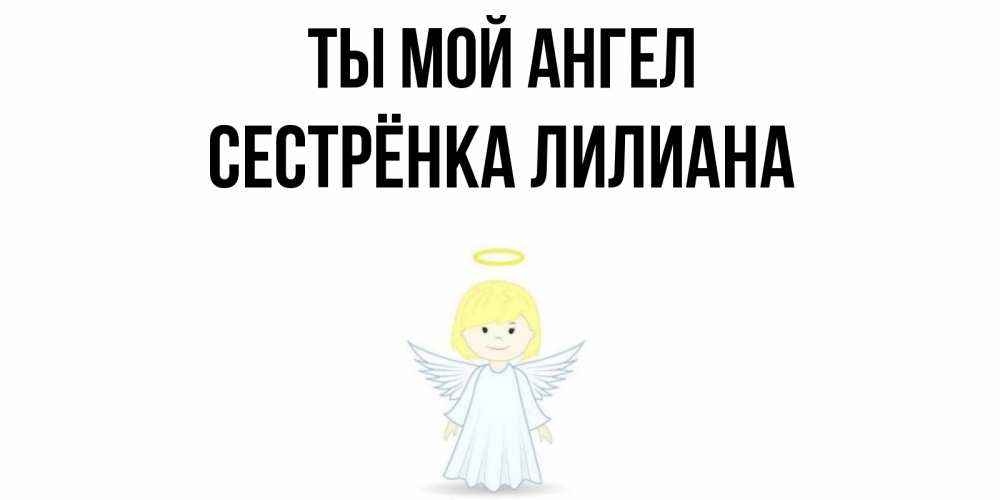 Открытка на каждый день с именем, Сестрёнка-Лилиана Ты мой ангел ангел Прикольная открытка с пожеланием онлайн скачать бесплатно 