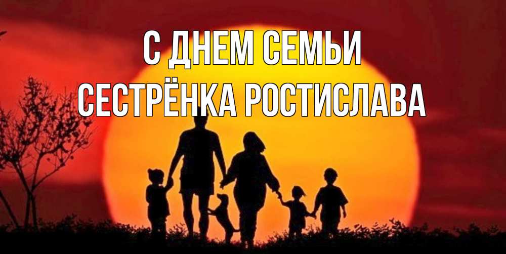 Открытка на каждый день с именем, Сестрёнка-Ростислава С днем семьи закат, семья Прикольная открытка с пожеланием онлайн скачать бесплатно 
