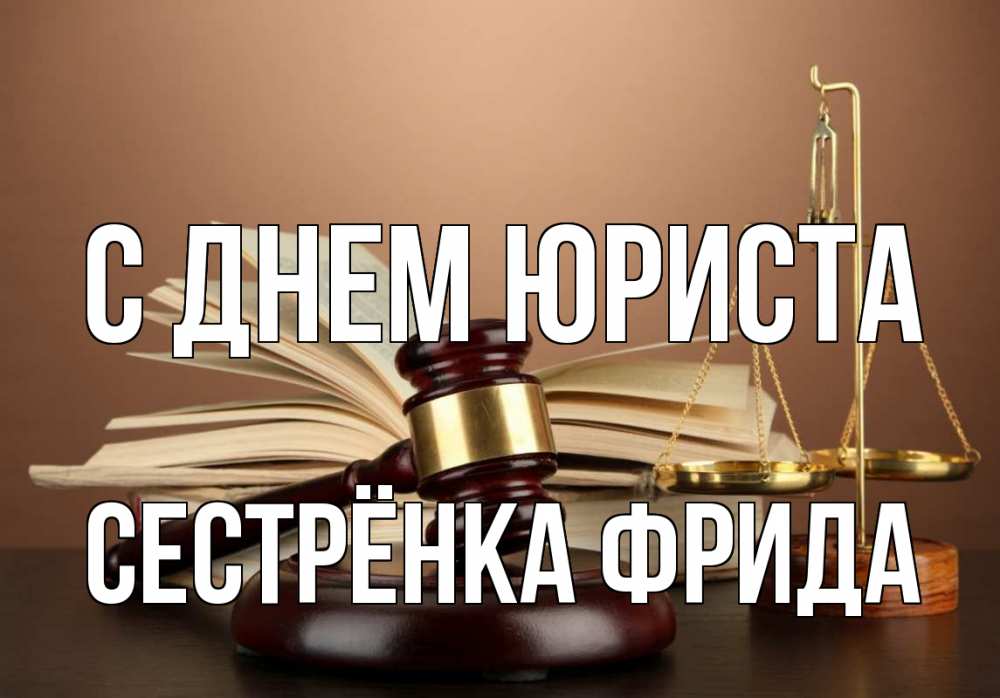 Открытка на каждый день с именем, Сестрёнка-Фрида С днем юриста с днем юриста Прикольная открытка с пожеланием онлайн скачать бесплатно 