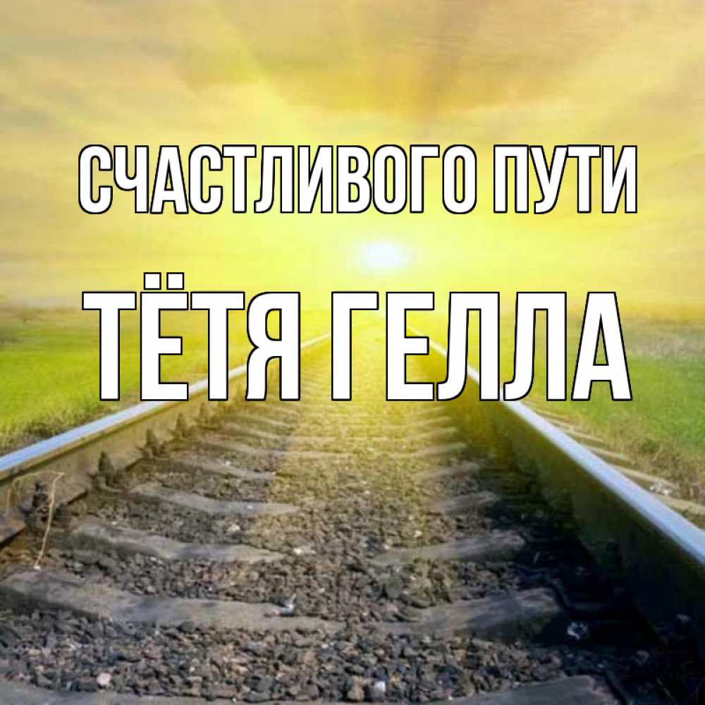 Открытка на каждый день с именем, Тётя-Гелла Счастливого пути красивая железная дорога Прикольная открытка с пожеланием онлайн скачать бесплатно 