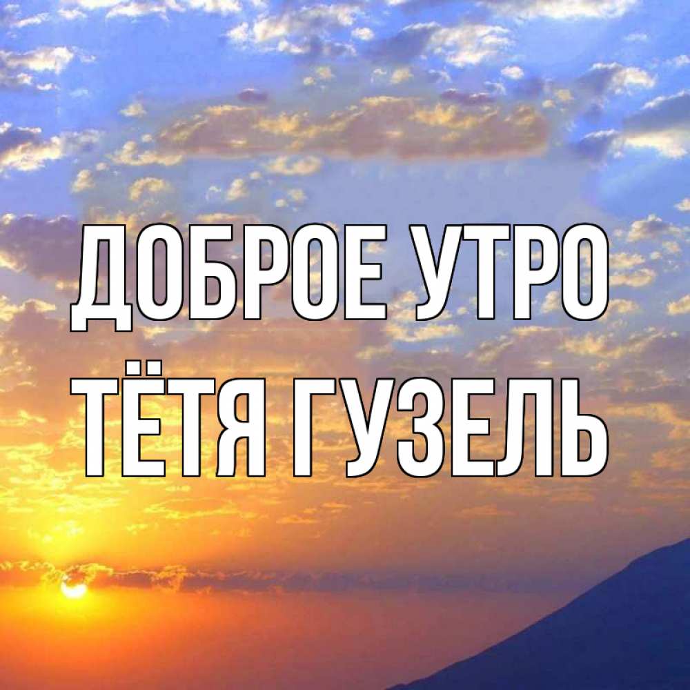 Открытка на каждый день с именем, Тётя-Гузель Доброе утро облака и солнце Прикольная открытка с пожеланием онлайн скачать бесплатно 