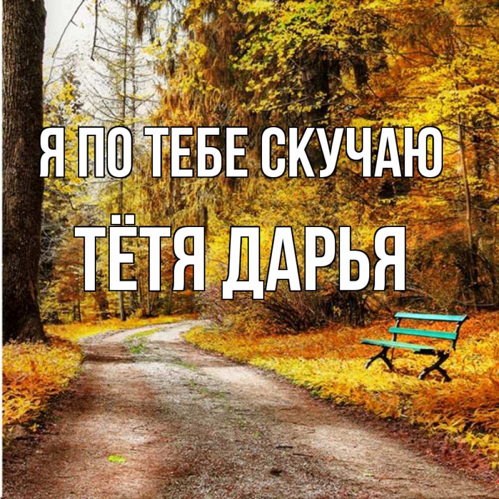 Открытка на каждый день с именем, Тётя-Дарья Я по тебе скучаю зеленая лавочка и осенний лес Прикольная открытка с пожеланием онлайн скачать бесплатно 