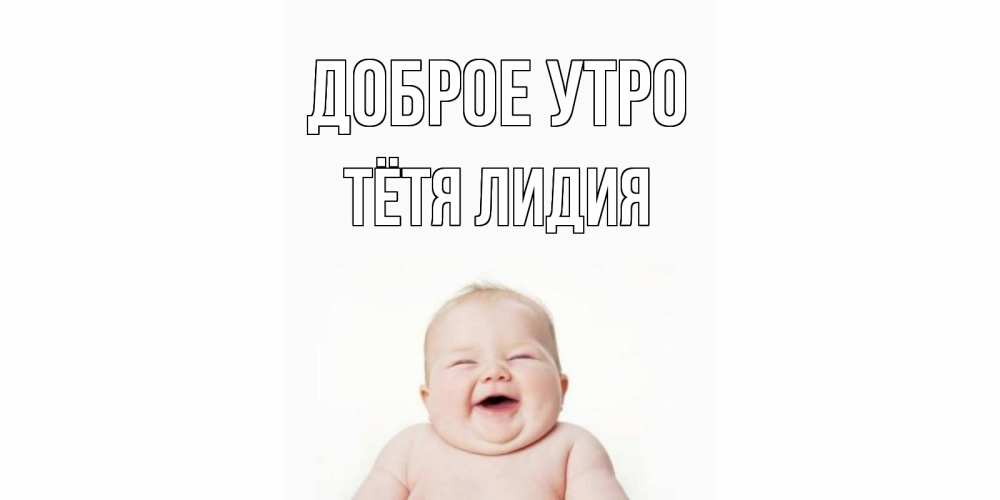 Открытка на каждый день с именем, Тётя-Лидия Доброе утро малыш с улыбкой Прикольная открытка с пожеланием онлайн скачать бесплатно 