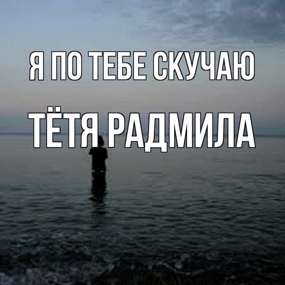 Открытка на каждый день с именем, Тётя-Радмила Я по тебе скучаю скука Прикольная открытка с пожеланием онлайн скачать бесплатно 