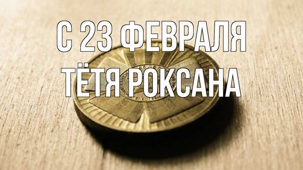 Открытка на каждый день с именем, Тётя-Роксана С 23 февраля 23 февраля Прикольная открытка с пожеланием онлайн скачать бесплатно 
